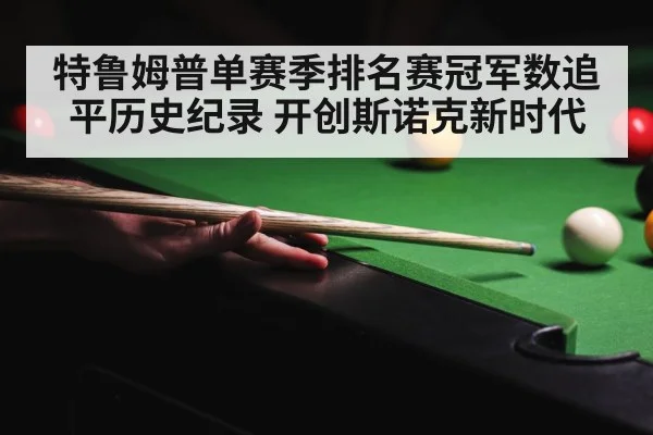 特鲁姆普单赛季排名赛冠军数追平历史纪录 开创斯诺克新时代