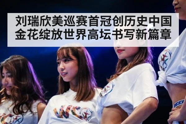 刘瑞欣美巡赛首冠创历史中国金花绽放世界高坛书写新篇章