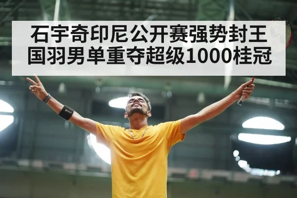 石宇奇印尼公开赛强势封王 国羽男单重夺超级1000桂冠